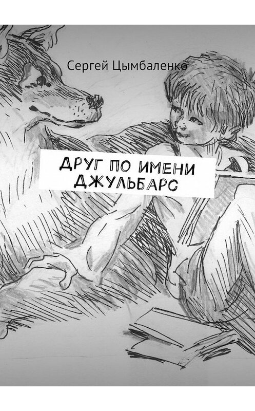 Обложка книги «Друг по имени Джульбарс» автора Сергей Цымбаленко. ISBN 9785449031419.