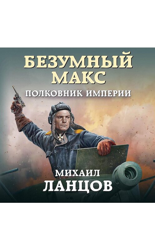 Обложка аудиокниги «Безумный Макс. Полковник Империи» автора Михаила Ланцова.
