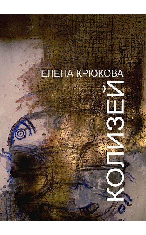 Обложка книги «Колизей» автора Елены Крюковы. ISBN 9785448368110.