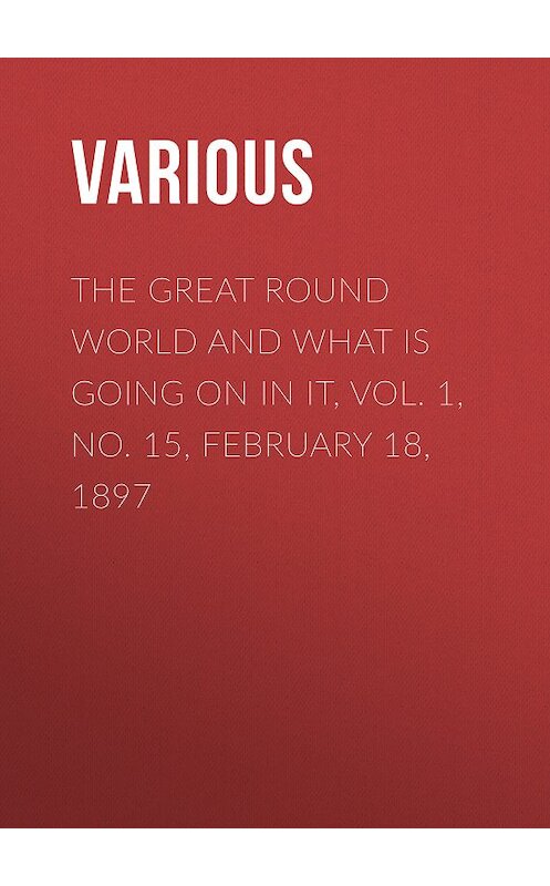 Обложка книги «The Great Round World and What Is Going On In It, Vol. 1, No. 15, February 18, 1897» автора Various.