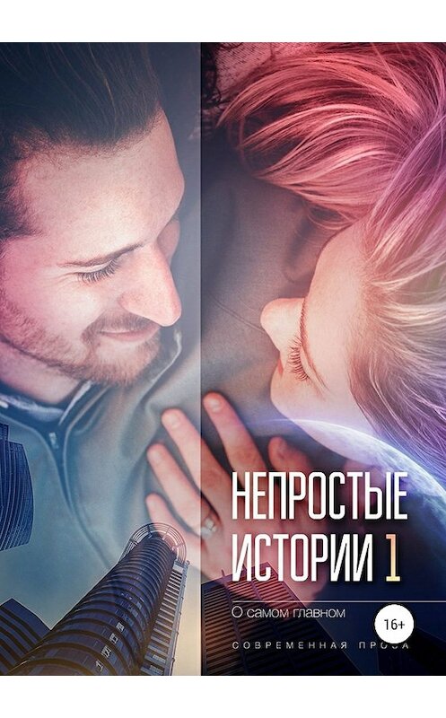 Обложка книги «Непростые истории о самом главном, сборник рассказов. Современная проза» автора  издание 2018 года.