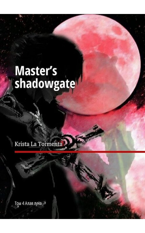 Обложка книги «Master’s shadowgate. Том 4. Алая луна» автора Krista La Tormenta. ISBN 9785448527265.