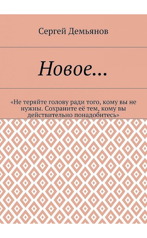 Обложка книги «Новое… «Не теряйте голову ради того, кому вы не нужны. Сохраните её тем, кому вы действительно понадобитесь»» автора Сергея Демьянова. ISBN 9785448369810.