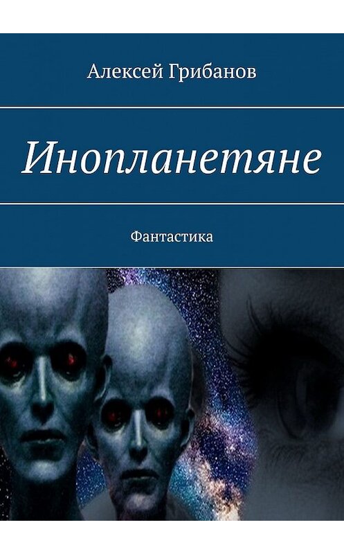 Обложка книги «Инопланетяне. Фантастика» автора Алексея Грибанова. ISBN 9785449620996.