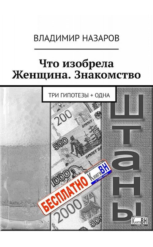 Обложка книги «Что изобрела Женщина. Знакомство. Три гипотезы + одна» автора Владимира Назарова. ISBN 9785005026392.