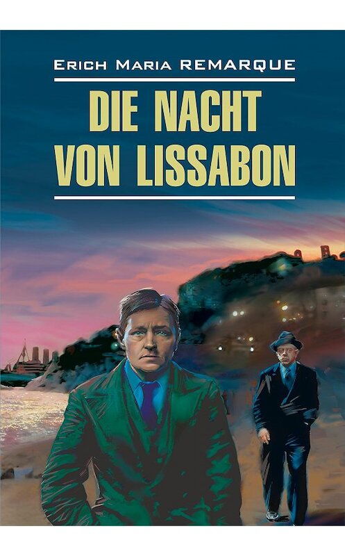 Обложка книги «Die Nacht von Lissabon / Ночь в Лиссабоне. Книга для чтения на немецком языке» автора Эрих Марии Ремарк издание 2017 года. ISBN 9785992506495.