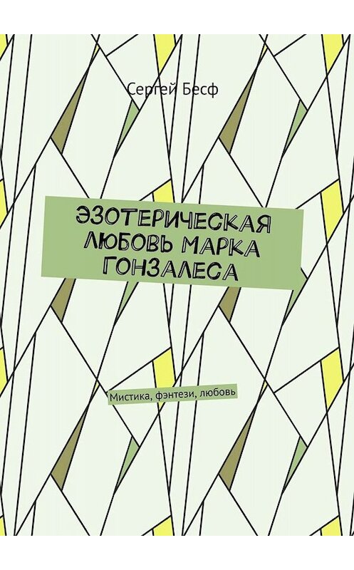 Обложка книги «Эзотерическая любовь Марка Гонзалеса. Мистика, фэнтези, любовь» автора Сергея Бесфа. ISBN 9785005055309.