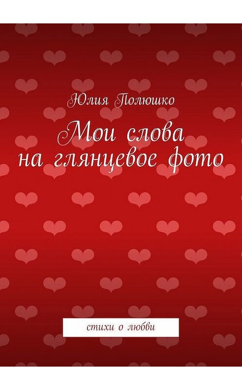 Обложка книги «Мои слова на глянцевое фото» автора Юлии Полюшко. ISBN 9785447422356.