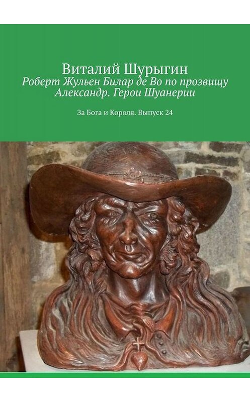 Обложка книги «Роберт Жульен Билар де Во по прозвищу Александр. Герои Шуанерии. За Бога и Короля. Выпуск 24» автора Виталия Шурыгина. ISBN 9785449842022.