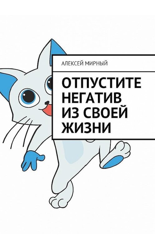 Обложка книги «Отпустите негатив из своей жизни» автора Алексея Мирный. ISBN 9785449000682.