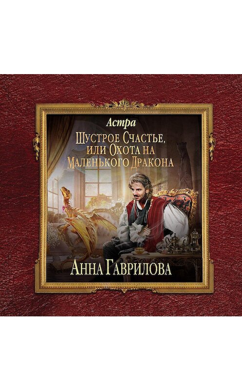 Обложка аудиокниги «Астра. Шустрое счастье или охота на маленького дракона» автора Анны Гавриловы.
