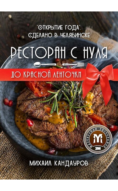 Обложка книги «Ресторан с нуля до красной ленточки. «Открытие года». Сделано в Челябинске» автора Михаила Кандаурова. ISBN 9785449333292.