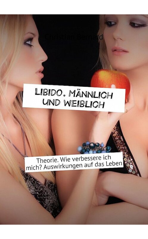 Обложка книги «Libido. Männlich und weiblich. Theorie. Wie verbessere ich mich? Auswirkungen auf das Leben» автора Christian Bernard. ISBN 9785449327741.