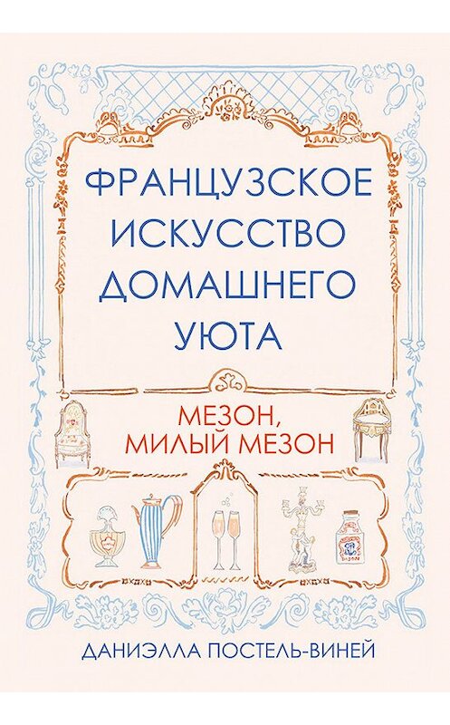 Обложка книги «Французское искусство домашнего уюта» автора Даниэллы Постель-Винея издание 2018 года. ISBN 9789851539341.