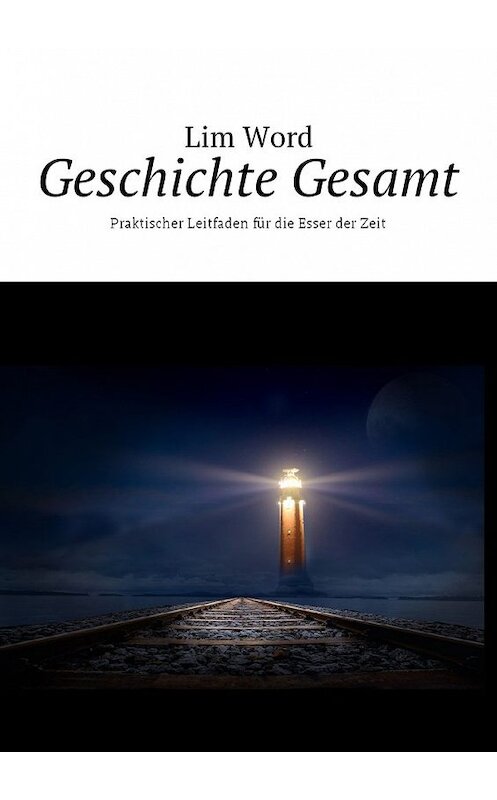 Обложка книги «Geschichte Gesamt. Praktischer Leitfaden für die Esser der Zeit» автора Lim Word. ISBN 9785448592751.