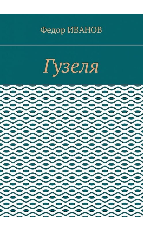 Обложка книги «Гузеля» автора Федора Иванова. ISBN 9785448583124.