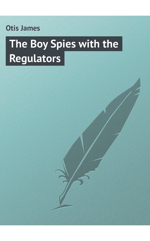 Обложка книги «The Boy Spies with the Regulators» автора James Otis.