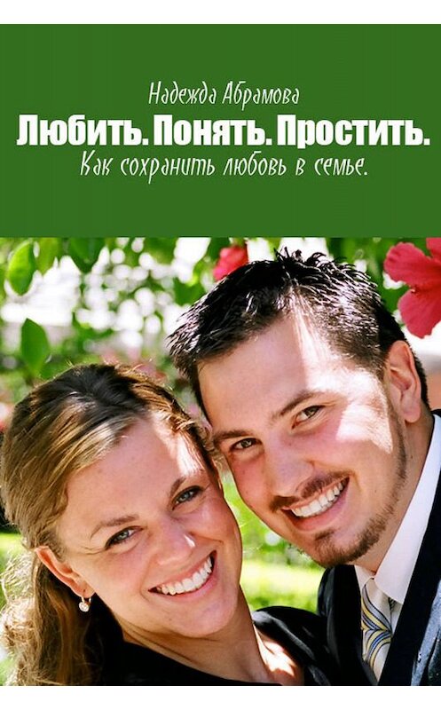 Обложка книги «Любить. Понять. Простить. Как сохранить любовь в семье» автора Надежды Абрамова. ISBN 9781458145659.