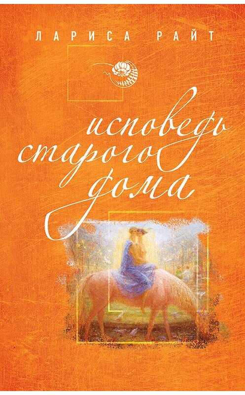 Обложка книги «Исповедь старого дома» автора Лариси Райта издание 2013 года. ISBN 9785699621620.