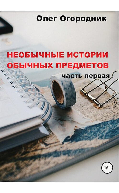 Обложка книги «Необычные истории обычных предметов. Часть первая» автора Олега Огородника издание 2018 года.