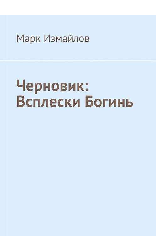Обложка книги «Черновик: Всплески Богинь» автора Марка Измайлова. ISBN 9785449660022.