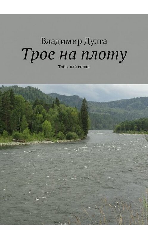 Обложка книги «Трое на плоту. Таёжный сплав» автора Владимир Дулги. ISBN 9785448300387.