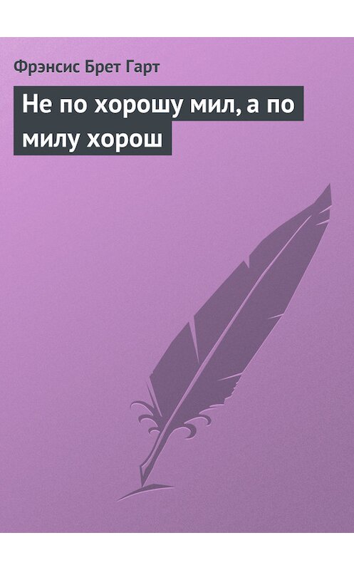 Обложка книги «Не по хорошу мил, а по милу хорош» автора Фрэнсиса Брета Гарта.