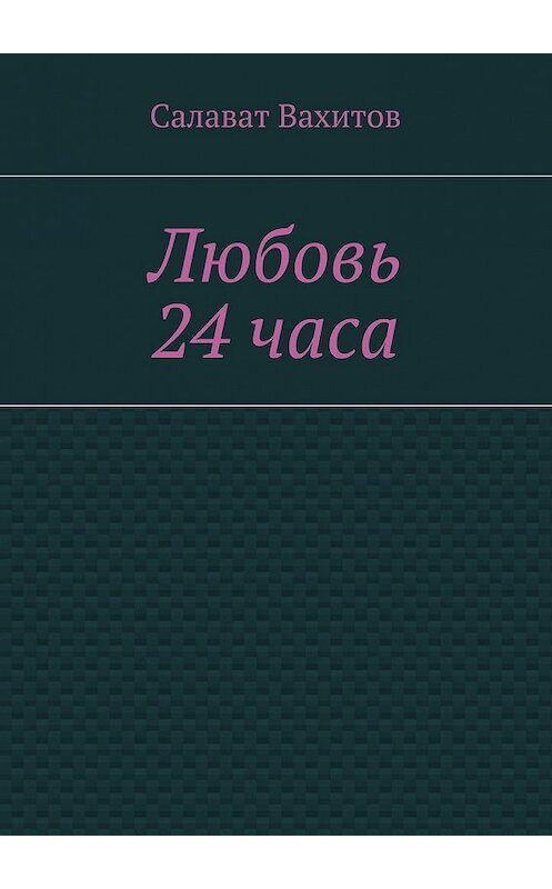 Обложка книги «Любовь 24 часа» автора Салавата Вахитова. ISBN 9785448351686.