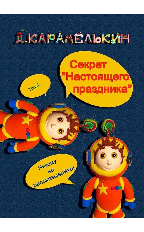 Обложка книги «Секрет «Настоящего праздника»» автора Дмитрия Карамелькина. ISBN 9785449869494.