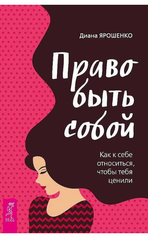 Обложка книги «Право быть собой. Как к себе относиться, чтобы тебя ценили» автора Дианы Ярошенко издание 2018 года. ISBN 9785957332855.