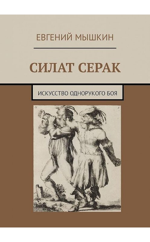 Обложка книги «Силат Серак. Искусство однорукого боя» автора Евгеного Мышкина. ISBN 9785449096692.