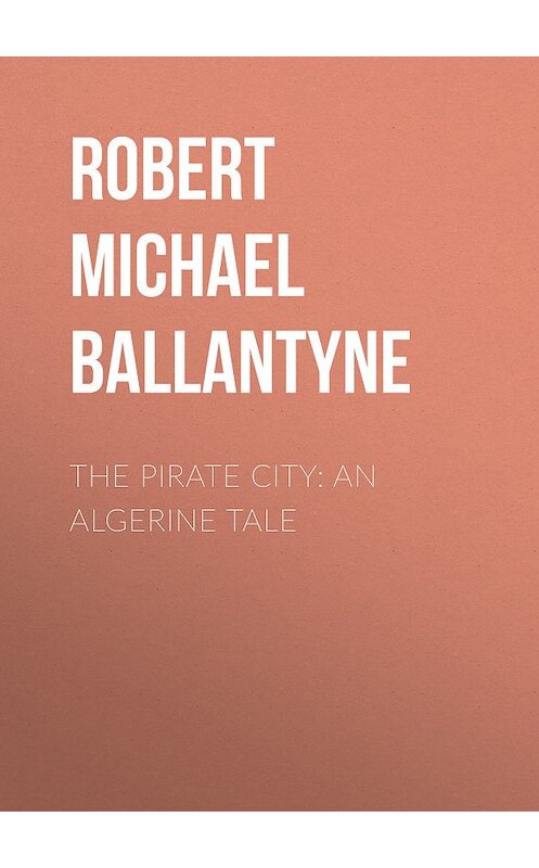 Обложка книги «The Pirate City: An Algerine Tale» автора Robert Michael Ballantyne.