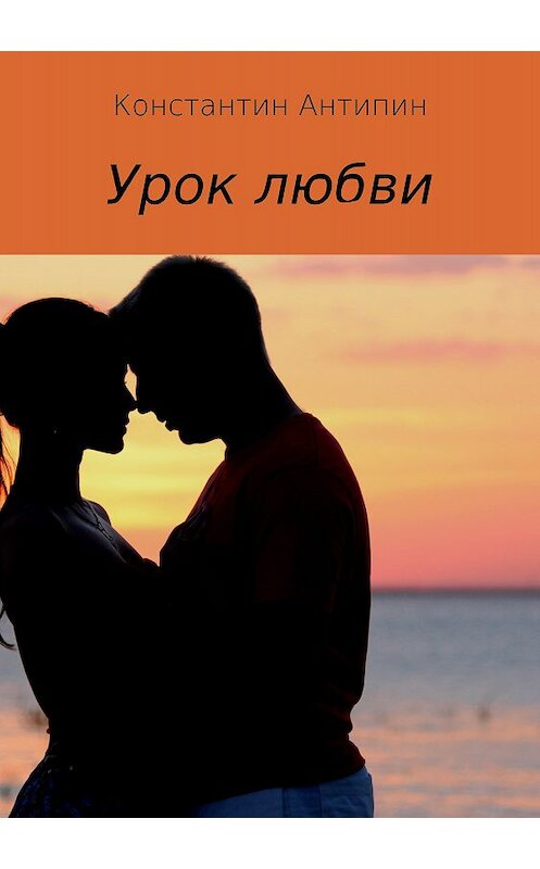 Обложка книги «Урок любви» автора Константина Антипина издание 2018 года.