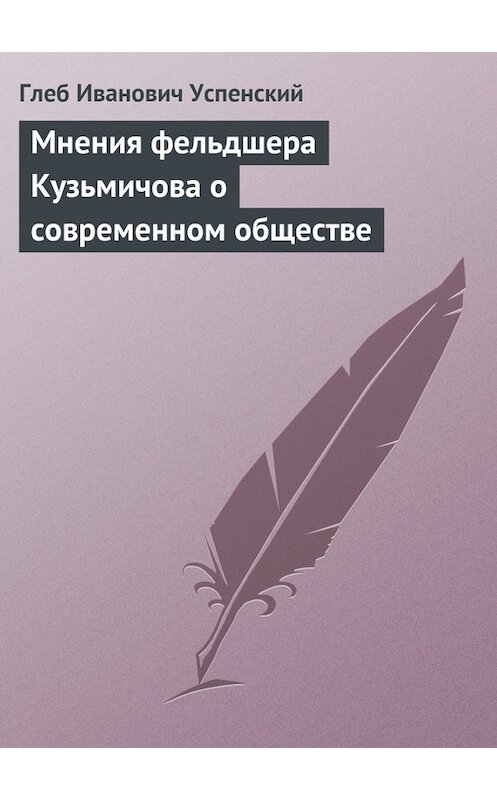 Обложка книги «Мнения фельдшера Кузьмичова о современном обществе» автора Глеба Успенския.