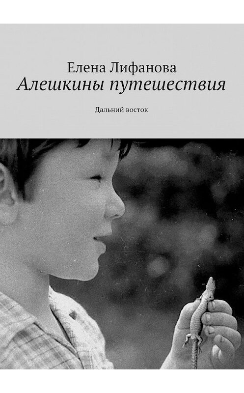 Обложка книги «Алешкины путешествия. Дальний восток» автора Елены Лифановы. ISBN 9785448567278.
