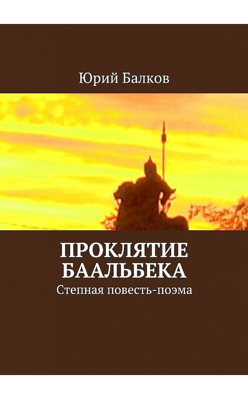 Обложка книги «Проклятие Баальбека. Степная поэма» автора Юрия Балкова. ISBN 9785448550409.