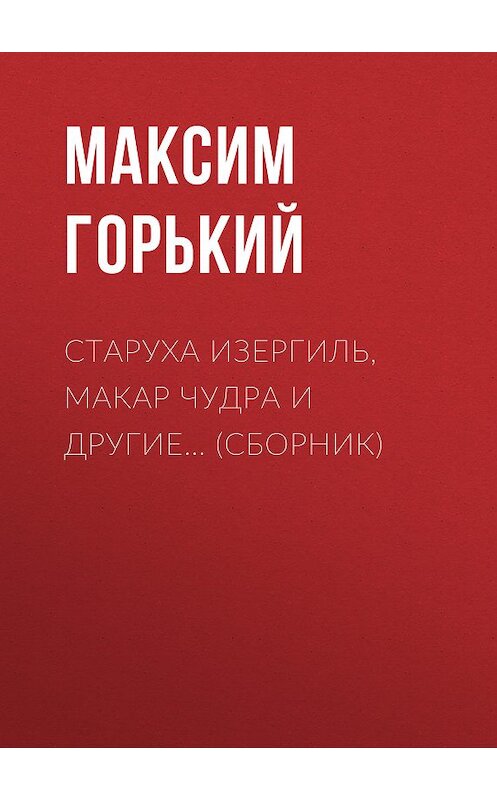 Обложка книги «Старуха Изергиль, Макар Чудра и другие… (сборник)» автора Максима Горькия издание 2018 года. ISBN 9785170733323.