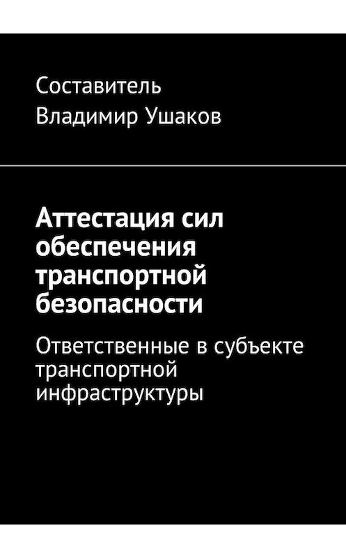 Обложка книги «Аттестация сил обеспечения транспортной безопасности. Ответственные в субъекте транспортной инфраструктуры» автора Владимира Ушакова. ISBN 9785448579097.