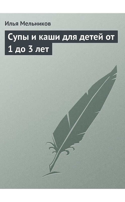 Обложка книги «Супы и каши для детей от 1 до 3 лет» автора Ильи Мельникова.