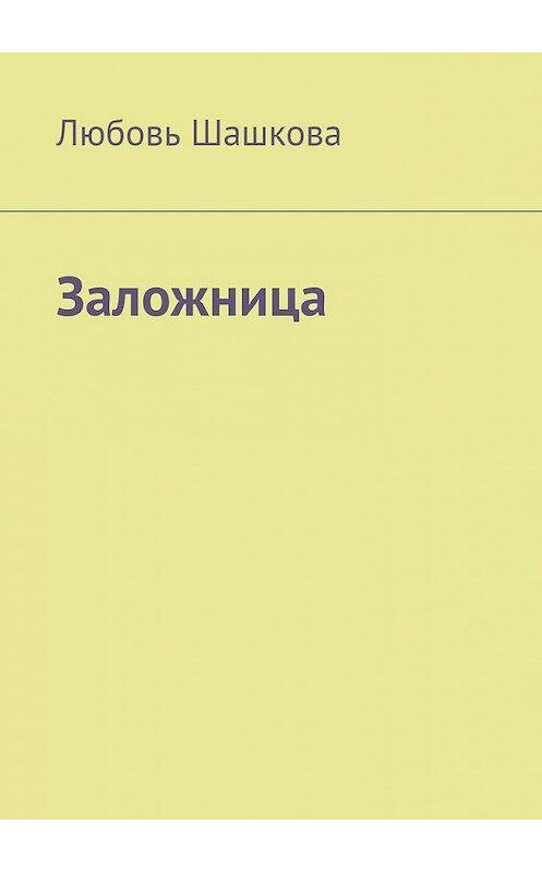 Обложка книги «Заложница» автора Любовь Шашковы. ISBN 9785449640741.