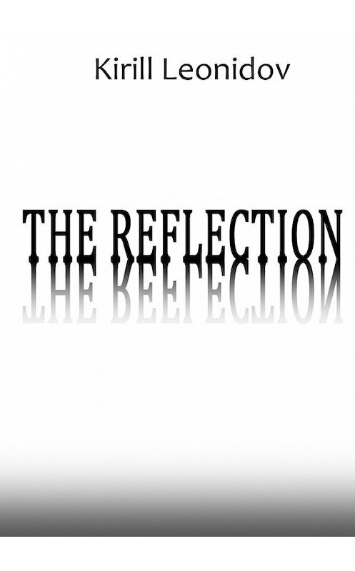 Обложка книги «The Reflection. A Collection of Novels» автора Kirill Leonidov. ISBN 9785449323446.