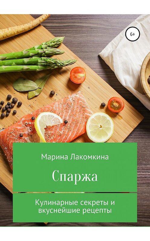 Обложка книги «Спаржа. Кулинарные секреты и вкуснейшие рецепты» автора Мариной Лакомкины издание 2019 года.