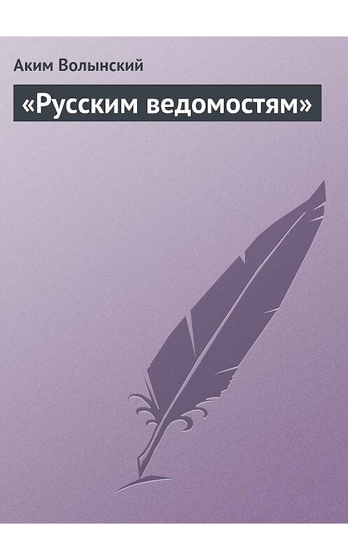 Обложка книги ««Русским ведомостям»» автора Акима Волынския.