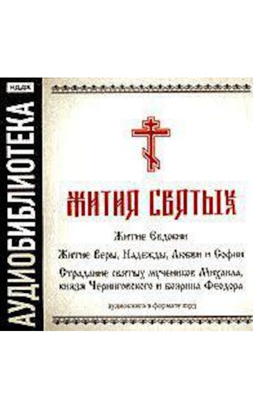Обложка аудиокниги ««Житие Евдокии»,"Житие Веры, Надежды, Любви и Софии","Страдание святых мучеников Михаила, князя Черниговского и боярина Феодора"» автора Неустановленного Автора.