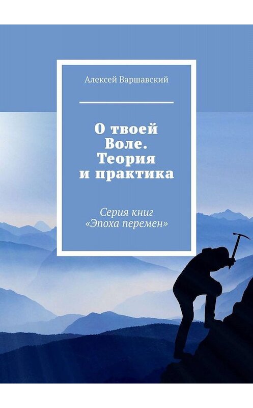 Обложка книги «О твоей Воле. Теория и практика. Серия книг «Эпоха перемен»» автора Алексея Варшавския. ISBN 9785449809865.