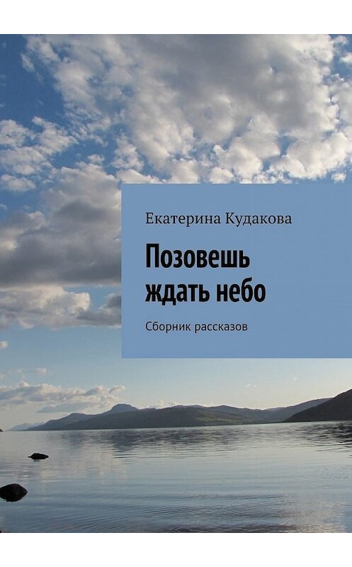 Обложка книги «Позовешь ждать небо. Сборник рассказов» автора Екатериной Кудаковы. ISBN 9785448355110.