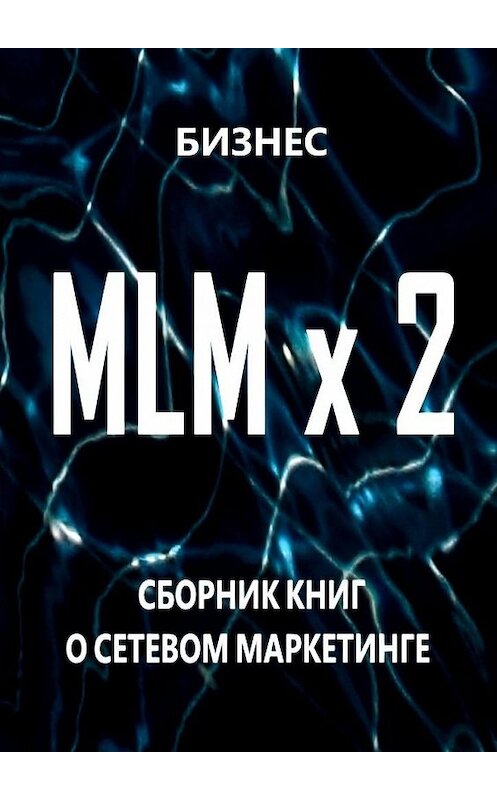 Обложка книги «MLM x 2. Сборник книг о сетевом маркетинге» автора Бизнеса. ISBN 9785448506055.