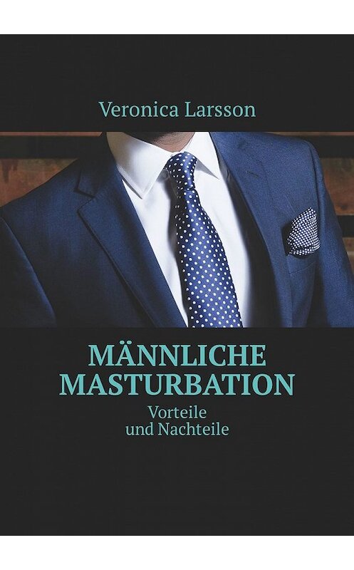 Обложка книги «Männliche Masturbation. Vorteile und Nachteile» автора Veronica Larsson. ISBN 9785449305978.