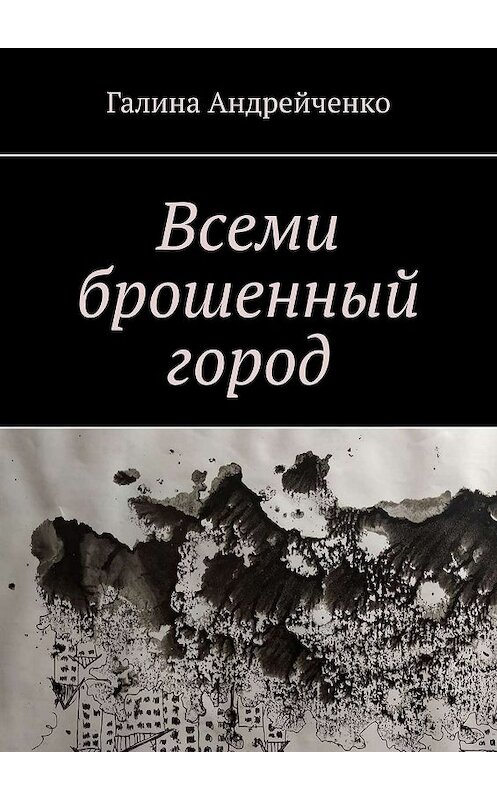 Обложка книги «Всеми брошенный город» автора Галиной Андрейченко. ISBN 9785449649706.