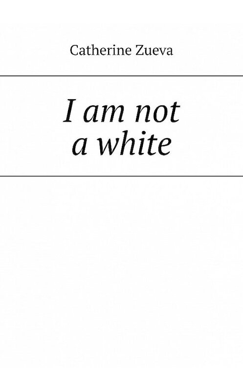 Обложка книги «I am not a white» автора Catherine Zueva. ISBN 9785449815415.